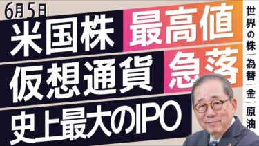 【6/5 世界の動き】米国株 最高値/仮想通貨 急落/史上最大のIPO