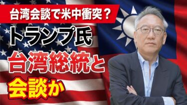【台湾海峡に緊張】トランプ氏が台湾総統と会談へ？ 米中衝突シナリオを徹底分析