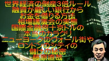 世界経済の倒産3倍ルール 融資が厳しい銀行からお金を借りる方法 相場講演会の実態 国際金融何十京ドルの本当のカラクリ