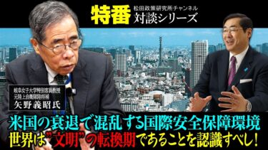 特番『米国の衰退で混乱する国際安全保障環境、世界は”文明”の転換期であることを認識すべし！』ゲスト：岐阜女子大学特別客員教授　元陸上自衛隊陸将補　矢野義昭氏